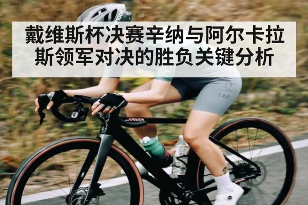 戴维斯杯决赛辛纳与阿尔卡拉斯领军对决的胜负关键分析