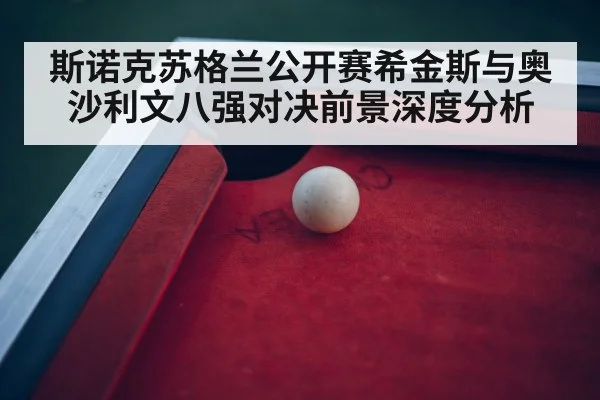 斯诺克苏格兰公开赛希金斯与奥沙利文八强对决前景深度分析