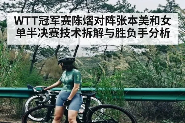 WTT冠军赛陈熠对阵张本美和女单半决赛技术拆解与胜负手分析